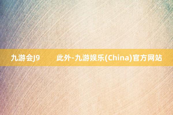 九游会J9        此外-九游娱乐(China)官方网站