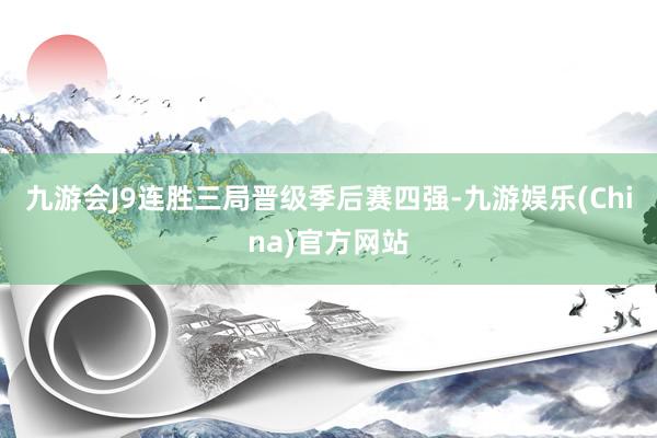 九游会J9连胜三局晋级季后赛四强-九游娱乐(China)官方网站