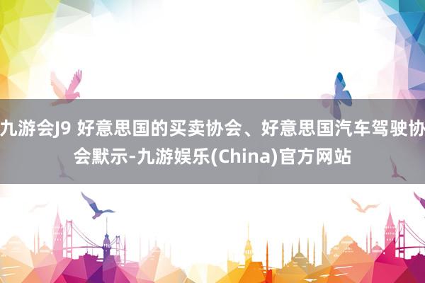 九游会J9 好意思国的买卖协会、好意思国汽车驾驶协会默示-九游娱乐(China)官方网站