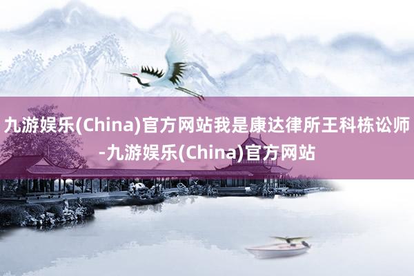九游娱乐(China)官方网站我是康达律所王科栋讼师-九游娱乐(China)官方网站
