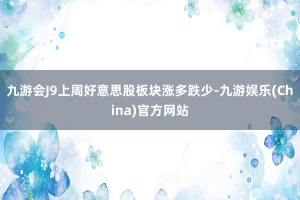九游会J9上周好意思股板块涨多跌少-九游娱乐(China)官方网站