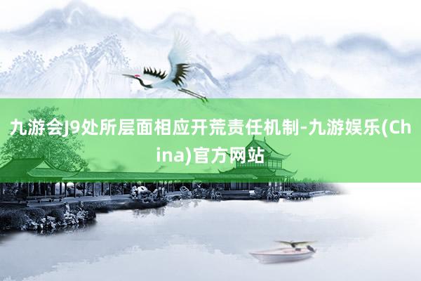 九游会J9处所层面相应开荒责任机制-九游娱乐(China)官方网站