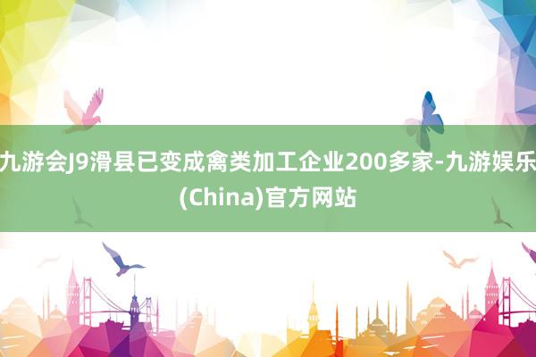 九游会J9滑县已变成禽类加工企业200多家-九游娱乐(China)官方网站