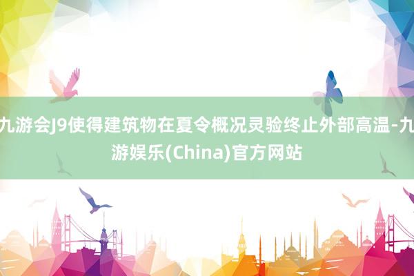 九游会J9使得建筑物在夏令概况灵验终止外部高温-九游娱乐(China)官方网站