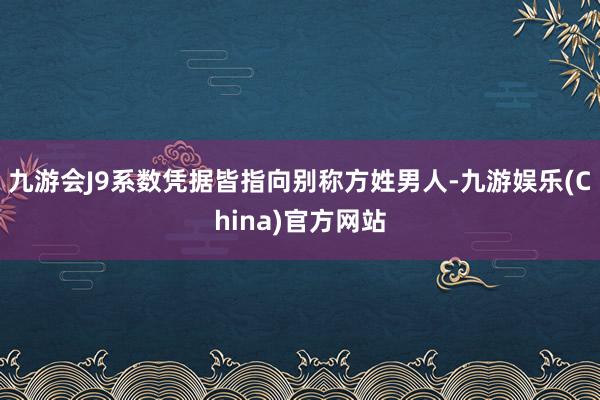 九游会J9系数凭据皆指向别称方姓男人-九游娱乐(China)官方网站