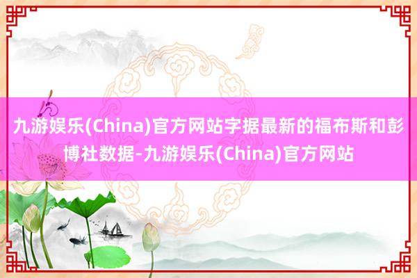 九游娱乐(China)官方网站　　字据最新的福布斯和彭博社数据-九游娱乐(China)官方网站